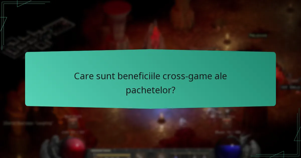 Care sunt beneficiile cross-game ale pachetelor?
