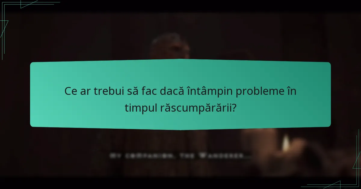 Ce ar trebui să fac dacă întâmpin probleme în timpul răscumpărării?